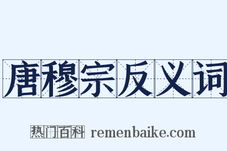 唐穆宗反义词是什么意思的图片